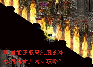 哪里能获取高纯度玄冰铁传奇新开网站攻略? 哪里能获取高纯度玄冰铁传奇新开网站攻略?