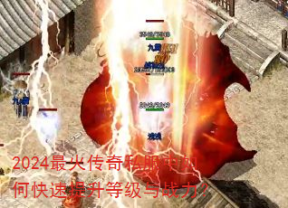 2024最火传奇私服中如何快速提升等级与战力? 2024最火传奇私服中如何快速提升等级与战力?
