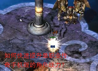 如何快速提升单职业传奇手机版的角色战力? 如何快速提升单职业传奇手机版的角色战力?