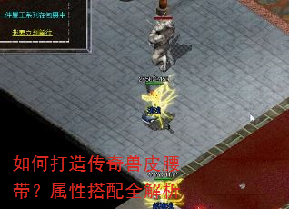 如何打造传奇兽皮腰带?属性搭配全解析 如何打造传奇兽皮腰带?属性搭配全解析