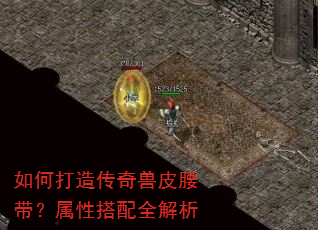 如何打造传奇兽皮腰带?属性搭配全解析 如何打造传奇兽皮腰带?属性搭配全解析
