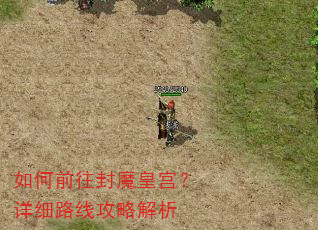 如何前往封魔皇宫?详细路线攻略解析 如何前往封魔皇宫?详细路线攻略解析