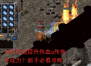 如何快速提升热血q传角色战力?新手必看攻略 如何快速提升热血q传角色战力?新手必看攻略