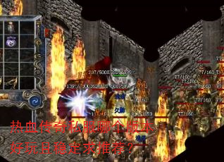 热血传奇私服哪个版本好玩且稳定求推荐? 热血传奇私服哪个版本好玩且稳定求推荐?