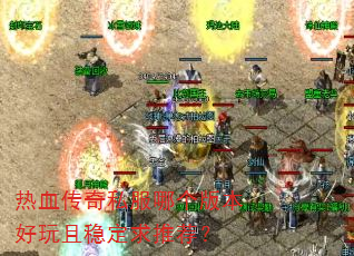 热血传奇私服哪个版本好玩且稳定求推荐? 热血传奇私服哪个版本好玩且稳定求推荐?
