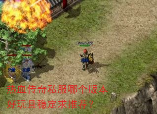 热血传奇私服哪个版本好玩且稳定求推荐? 热血传奇私服哪个版本好玩且稳定求推荐?