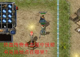 热血传奇合击版中技能书兑换地点在哪里? 热血传奇合击版中技能书兑换地点在哪里?