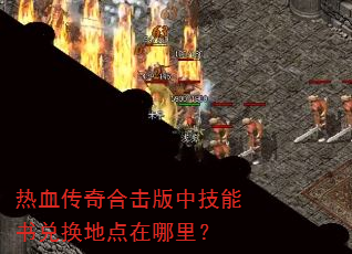 热血传奇合击版中技能书兑换地点在哪里? 热血传奇合击版中技能书兑换地点在哪里?