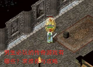 男生必玩的传奇游戏有哪些?求推荐与攻略 男生必玩的传奇游戏有哪些?求推荐与攻略