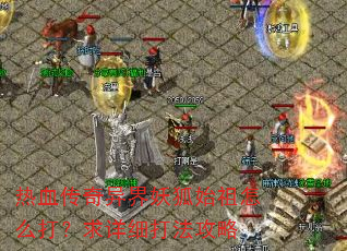 热血传奇异界妖狐始祖怎么打?求详细打法攻略 热血传奇异界妖狐始祖怎么打?求详细打法攻略