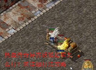 热血传奇异界妖狐始祖怎么打?求详细打法攻略 热血传奇异界妖狐始祖怎么打?求详细打法攻略