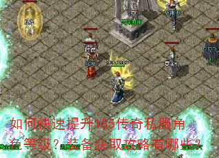 如何快速提升185传奇私服角色等级?装备获取攻略有哪些? 如何快速提升185传奇私服角色等级?装备获取攻略有哪些?