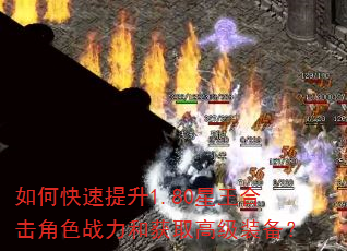 如何快速提升1.80星王合击角色战力和获取高级装备? 如何快速提升1.80星王合击角色战力和获取高级装备?