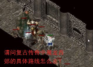 请问复古传奇中魔龙西郊的具体路线怎么走? 请问复古传奇中魔龙西郊的具体路线怎么走?
