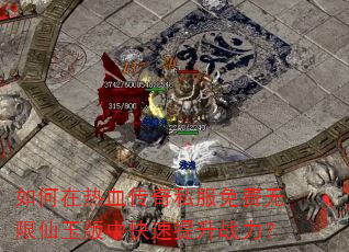 如何在热血传奇私服免费无限仙玉版中快速提升战力? 如何在热血传奇私服免费无限仙玉版中快速提升战力?