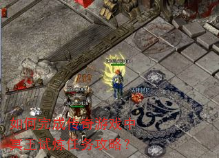 如何完成传奇游戏中冥王试炼任务攻略? 如何完成传奇游戏中冥王试炼任务攻略?