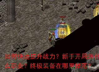 如何快速提升战力?新手开局选什么职业?终极装备在哪里掉落? 如何快速提升战力?新手开局选什么职业?终极装备在哪里掉落?