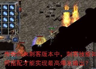 传奇归来刺客版本中,刺客技能如何搭配才能实现最高爆发输出? 传奇归来刺客版本中,刺客技能如何搭配才能实现最高爆发输出?