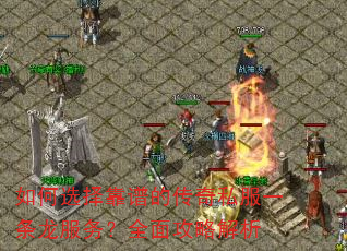 如何选择靠谱的传奇私服一条龙服务?全面攻略解析 如何选择靠谱的传奇私服一条龙服务?全面攻略解析