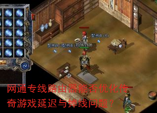 网通专线路由器能否优化传奇游戏延迟与掉线问题? 网通专线路由器能否优化传奇游戏延迟与掉线问题?