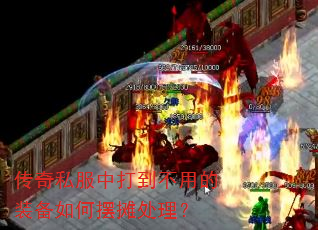 传奇私服中打到不用的装备如何摆摊处理? 传奇私服中打到不用的装备如何摆摊处理?