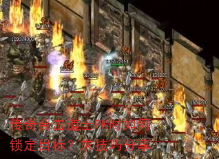 传奇合击道士PK时如何锁定目标?求技巧分享 传奇合击道士PK时如何锁定目标?求技巧分享