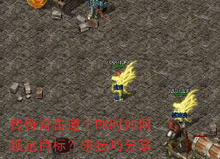 传奇合击道士PK时如何锁定目标?求技巧分享 传奇合击道士PK时如何锁定目标?求技巧分享