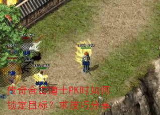 传奇合击道士PK时如何锁定目标?求技巧分享 传奇合击道士PK时如何锁定目标?求技巧分享