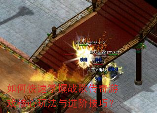 如何快速掌握战歌传奇游戏核心玩法与进阶技巧? 如何快速掌握战歌传奇游戏核心玩法与进阶技巧?