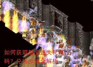 如何获取超变迷失礼包码?兑换步骤全解析 如何获取超变迷失礼包码?兑换步骤全解析