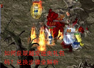 如何获取超变迷失礼包码?兑换步骤全解析 如何获取超变迷失礼包码?兑换步骤全解析