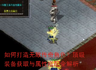 如何打造无敌传奇角色?顶级装备获取与属性搭配全解析 如何打造无敌传奇角色?顶级装备获取与属性搭配全解析