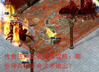传奇法师武器选择攻略:哪些神兵最适合法术输出? 传奇法师武器选择攻略:哪些神兵最适合法术输出?