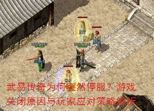 武易传奇为何突然停服?游戏关闭原因与玩家应对策略解析 武易传奇为何突然停服?游戏关闭原因与玩家应对策略解析