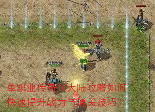 单职业传奇10大陆攻略如何快速提升战力与通关技巧? 单职业传奇10大陆攻略如何快速提升战力与通关技巧?