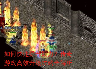 如何快速提升战力?传奇游戏高效升级攻略全解析 如何快速提升战力?传奇游戏高效升级攻略全解析