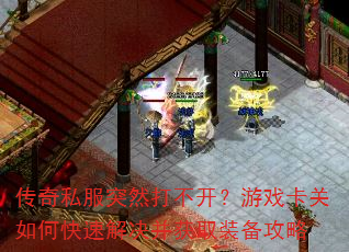 传奇私服突然打不开?游戏卡关如何快速解决并获取装备攻略 传奇私服突然打不开?游戏卡关如何快速解决并获取装备攻略