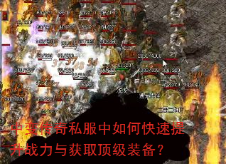中变传奇私服中如何快速提升战力与获取顶级装备? 中变传奇私服中如何快速提升战力与获取顶级装备?