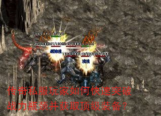 传奇私服玩家如何快速突破战力瓶颈并获取顶级装备? 传奇私服玩家如何快速突破战力瓶颈并获取顶级装备?