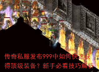 传奇私服发布999中如何快速获得顶级装备?新手必看技巧解析 传奇私服发布999中如何快速获得顶级装备?新手必看技巧解析