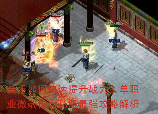 新手如何快速提升战力?单职业微端传奇私服最强攻略解析 新手如何快速提升战力?单职业微端传奇私服最强攻略解析