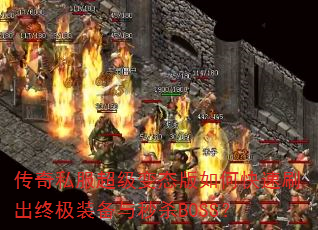 传奇私服超级变态版如何快速刷出终极装备与秒杀BOSS? 传奇私服超级变态版如何快速刷出终极装备与秒杀BOSS?