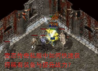 变态传奇私服中如何快速获得稀有装备与提升战力? 变态传奇私服中如何快速获得稀有装备与提升战力?