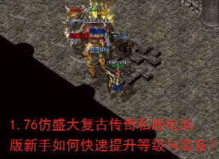 1.76仿盛大复古传奇私服电脑版新手如何快速提升等级与装备? 1.76仿盛大复古传奇私服电脑版新手如何快速提升等级与装备?