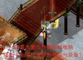 1.76仿盛大复古传奇私服电脑版新手如何快速提升等级与装备? 1.76仿盛大复古传奇私服电脑版新手如何快速提升等级与装备?