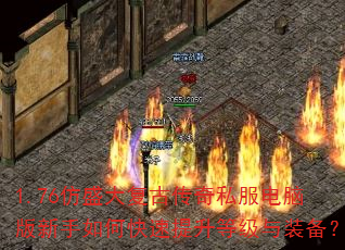1.76仿盛大复古传奇私服电脑版新手如何快速提升等级与装备? 1.76仿盛大复古传奇私服电脑版新手如何快速提升等级与装备?