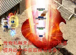 传奇私服无限元宝服如何快速提升战力并获取稀有装备? 传奇私服无限元宝服如何快速提升战力并获取稀有装备?