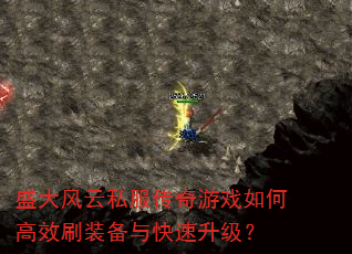 盛大风云私服传奇游戏如何高效刷装备与快速升级? 盛大风云私服传奇游戏如何高效刷装备与快速升级?