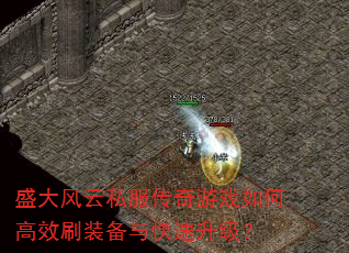 盛大风云私服传奇游戏如何高效刷装备与快速升级? 盛大风云私服传奇游戏如何高效刷装备与快速升级?