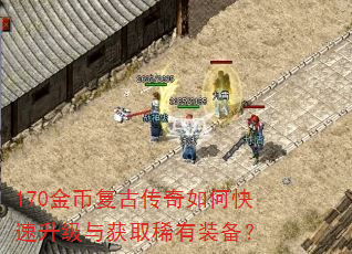 170金币复古传奇如何快速升级与获取稀有装备? 170金币复古传奇如何快速升级与获取稀有装备?